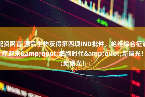 配资网首 源品生物获得第四项IND批件，绝经综合征治疗迎来&quot;细胞时代&quot;新曙光！