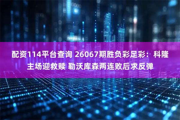 配资114平台查询 26067期胜负彩足彩：科隆主场迎救赎 勒沃库森两连败后求反弹